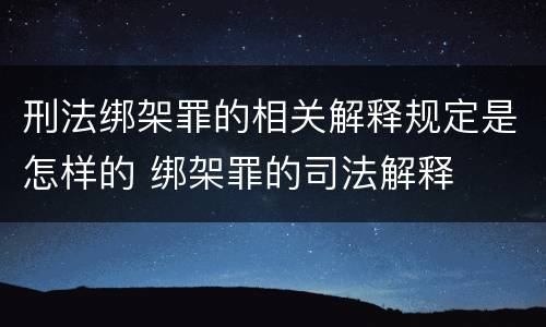 刑法绑架罪的相关解释规定是怎样的 绑架罪的司法解释