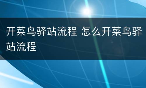 开菜鸟驿站流程 怎么开菜鸟驿站流程
