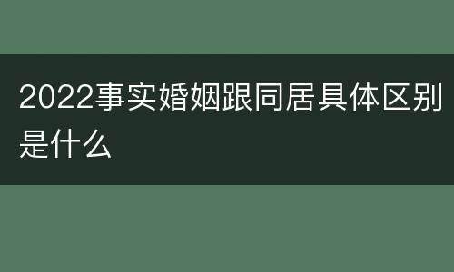2022事实婚姻跟同居具体区别是什么