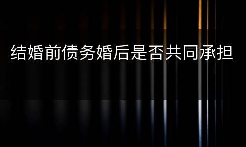 结婚前债务婚后是否共同承担