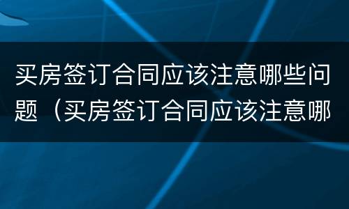 买房签订合同应该注意哪些问题（买房签订合同应该注意哪些问题和问题）