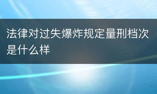 法律对过失爆炸规定量刑档次是什么样