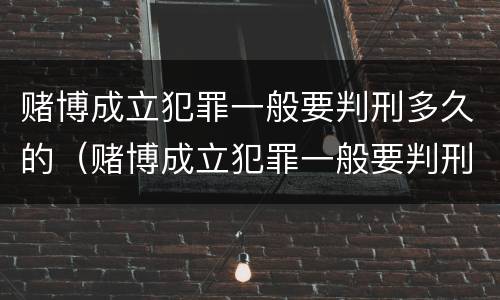 赌博成立犯罪一般要判刑多久的（赌博成立犯罪一般要判刑多久的案件）