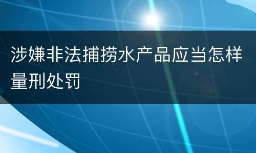 涉嫌非法捕捞水产品应当怎样量刑处罚
