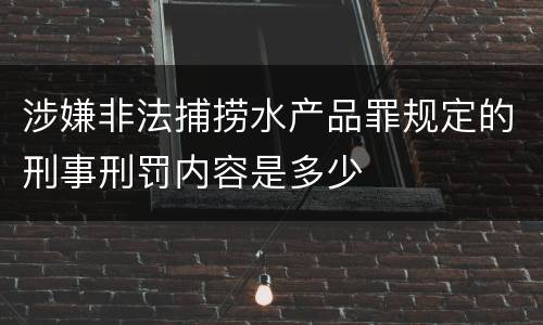 涉嫌非法捕捞水产品罪规定的刑事刑罚内容是多少