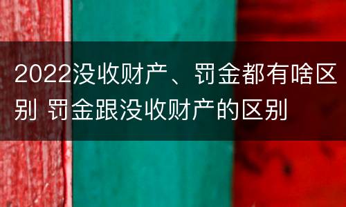 2022没收财产、罚金都有啥区别 罚金跟没收财产的区别