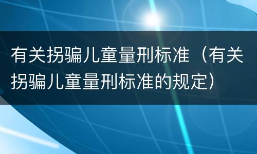 有关拐骗儿童量刑标准（有关拐骗儿童量刑标准的规定）