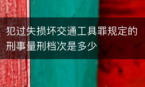 犯过失损坏交通工具罪规定的刑事量刑档次是多少