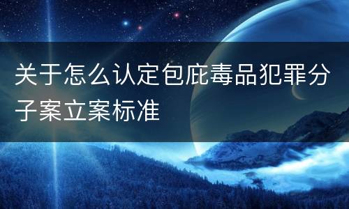 关于怎么认定包庇毒品犯罪分子案立案标准