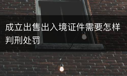 成立出售出入境证件需要怎样判刑处罚