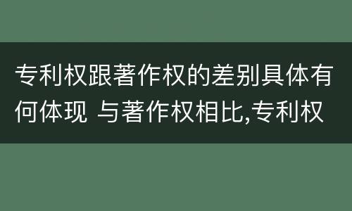 专利权跟著作权的差别具体有何体现 与著作权相比,专利权有哪些特征