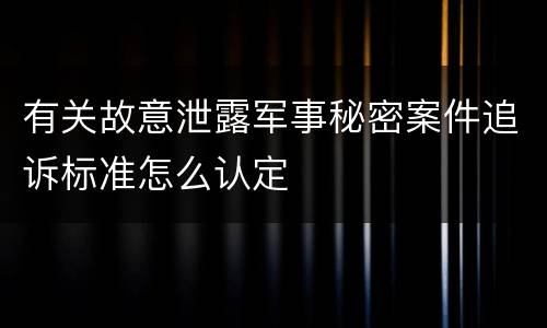 有关故意泄露军事秘密案件追诉标准怎么认定