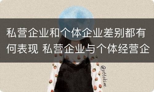 私营企业和个体企业差别都有何表现 私营企业与个体经营企业的区别