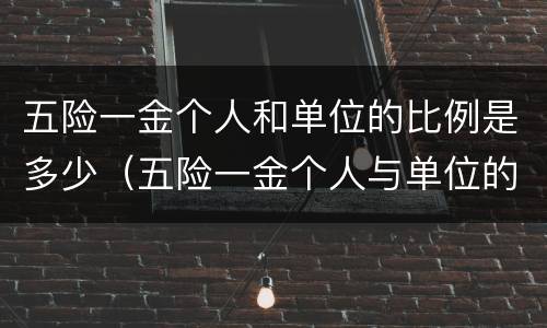 五险一金个人和单位的比例是多少（五险一金个人与单位的比例）