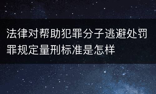 法律对帮助犯罪分子逃避处罚罪规定量刑标准是怎样