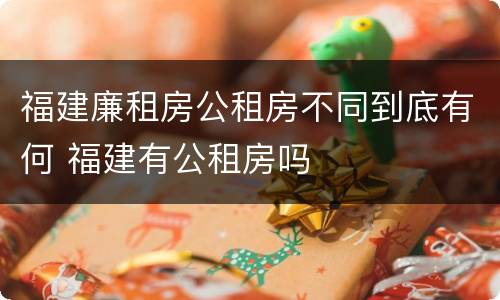 福建廉租房公租房不同到底有何 福建有公租房吗