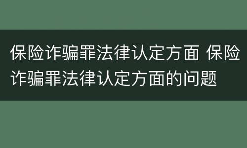 保险诈骗罪法律认定方面 保险诈骗罪法律认定方面的问题