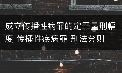 成立传播性病罪的定罪量刑幅度 传播性疾病罪 刑法分则