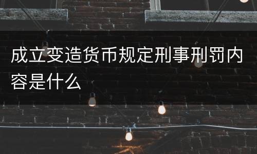 成立变造货币规定刑事刑罚内容是什么