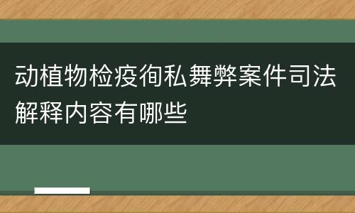 动植物检疫徇私舞弊案件司法解释内容有哪些