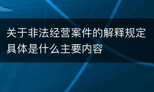 关于非法经营案件的解释规定具体是什么主要内容
