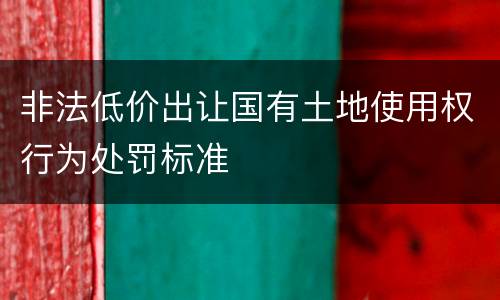 非法低价出让国有土地使用权行为处罚标准