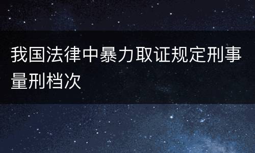我国法律中暴力取证规定刑事量刑档次