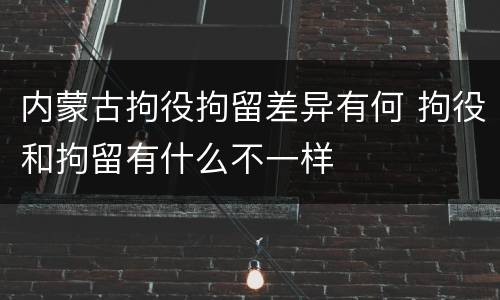 内蒙古拘役拘留差异有何 拘役和拘留有什么不一样