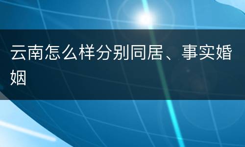 云南怎么样分别同居、事实婚姻