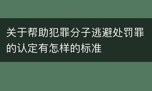 关于帮助犯罪分子逃避处罚罪的认定有怎样的标准