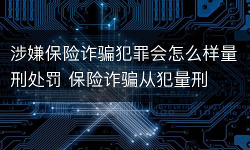 涉嫌保险诈骗犯罪会怎么样量刑处罚 保险诈骗从犯量刑