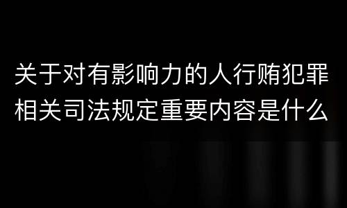 关于对有影响力的人行贿犯罪相关司法规定重要内容是什么
