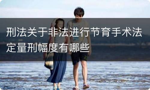 刑法关于非法进行节育手术法定量刑幅度有哪些