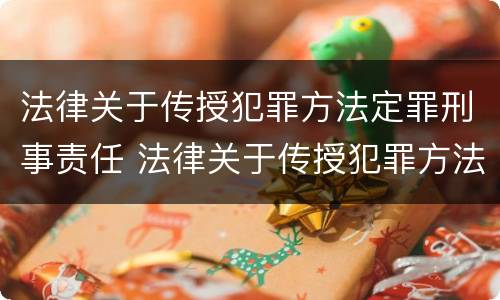 法律关于传授犯罪方法定罪刑事责任 法律关于传授犯罪方法定罪刑事责任的条文