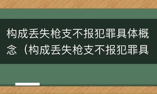 构成丢失枪支不报犯罪具体概念（构成丢失枪支不报犯罪具体概念是什么）