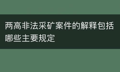 两高非法采矿案件的解释包括哪些主要规定