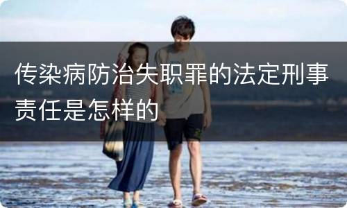 传染病防治失职罪的法定刑事责任是怎样的