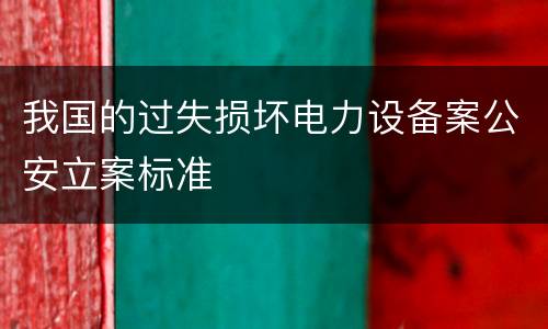 我国的过失损坏电力设备案公安立案标准
