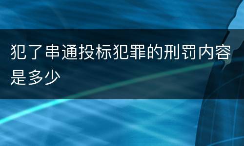 犯了串通投标犯罪的刑罚内容是多少