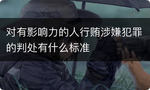 对有影响力的人行贿涉嫌犯罪的判处有什么标准