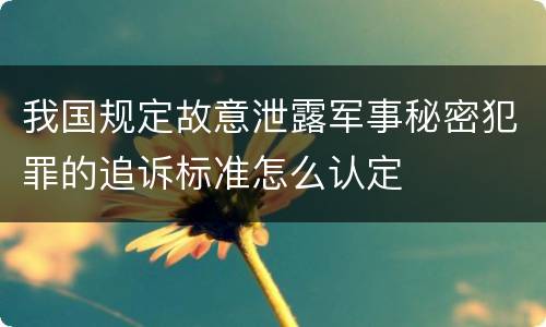 我国规定故意泄露军事秘密犯罪的追诉标准怎么认定