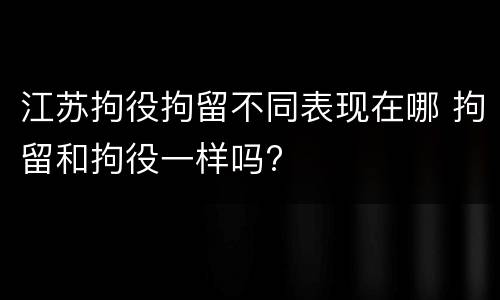 江苏拘役拘留不同表现在哪 拘留和拘役一样吗?