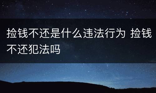 捡钱不还是什么违法行为 捡钱不还犯法吗