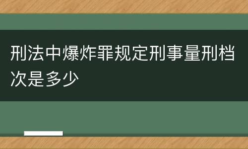 刑法中爆炸罪规定刑事量刑档次是多少