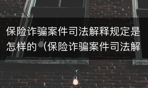 保险诈骗案件司法解释规定是怎样的（保险诈骗案件司法解释规定是怎样的案例）