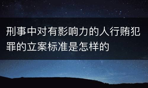 刑事中对有影响力的人行贿犯罪的立案标准是怎样的