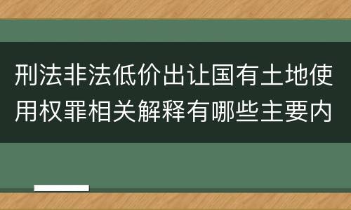 刑法非法低价出让国有土地使用权罪相关解释有哪些主要内容