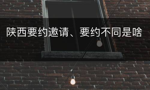陕西要约邀请、要约不同是啥