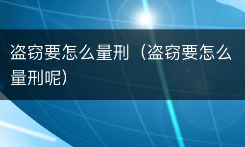 盗窃要怎么量刑（盗窃要怎么量刑呢）