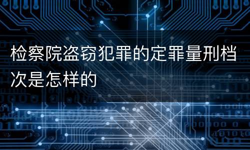 检察院盗窃犯罪的定罪量刑档次是怎样的